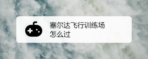 塞尔达飞行训练场怎么过 百度经验