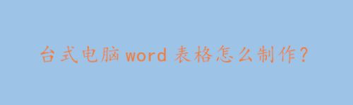 台式电脑word表格怎么制作