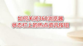 <b>如何关闭360浏览器状态栏上的热点资讯按钮</b>