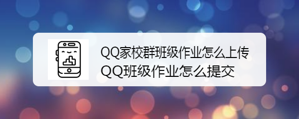 <b>QQ家校群班级作业怎么上传，QQ班级作业怎么提交</b>