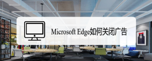 <b>Microsoft Edge如何关闭广告</b>