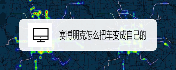 赛博朋克怎么把车变成自己的