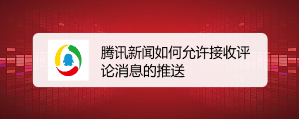 腾讯新闻如何允许接收评论消息的推送