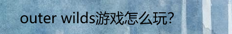 outer wilds游戏怎么玩