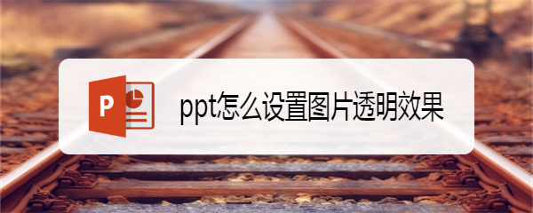 <b>ppt怎么设置图片透明效果</b>