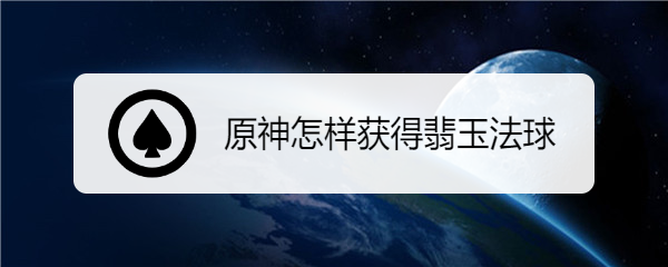 原神怎样获得翡玉法球