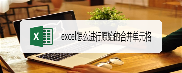 excel怎么进行原始的合并单元格