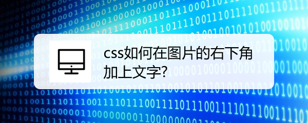 <b>css如何在图片的右下角加上文字</b>