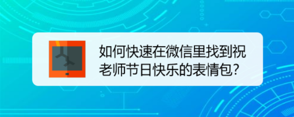 <b>如何快速在微信里找到祝老师节日快乐的表情包</b>