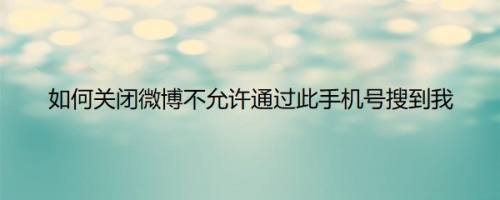 如何关闭微博不允许通过此手机号搜到我