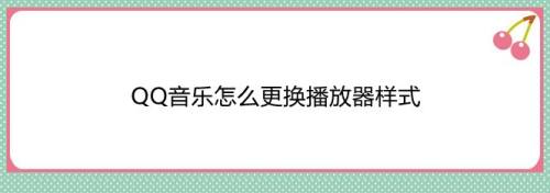 QQ音乐怎么更换播放器样式