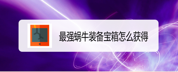 最强蜗牛装备宝箱怎么获得