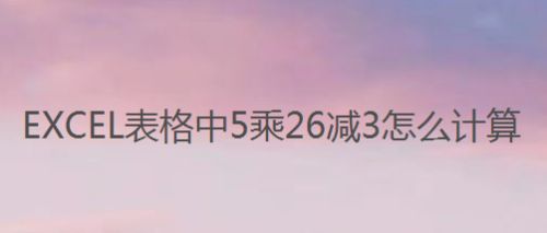 EXCEL表格中5乘26减3怎么计算