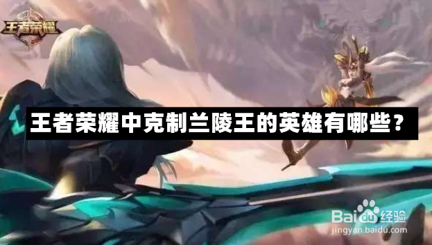 王者荣耀哪些射手能够有效应对兰陵王的偷袭