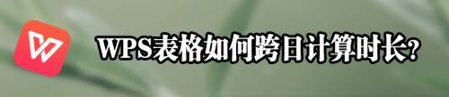 WPS表格如何跨日计算时长