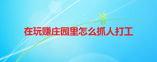 在玩赚庄园里怎么抓人打工