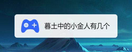 暮土中的小金人有几个 百度经验 暮土中的小金人有几个 百度经验