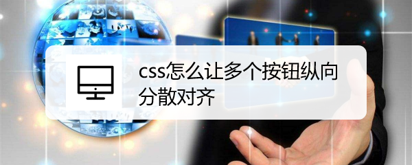 <b>css怎么让多个按钮纵向分散对齐</b>