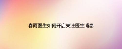 春雨医生如何开启关注医生消息
