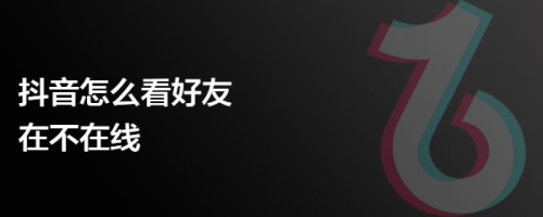 抖音怎么看好友在不在线