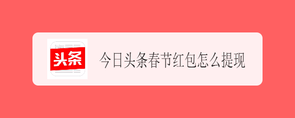 <b>今日头条春节红包怎么提现</b>