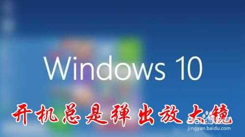 <b>win10总是弹出放大镜怎么办 如何取消关闭放大镜</b>