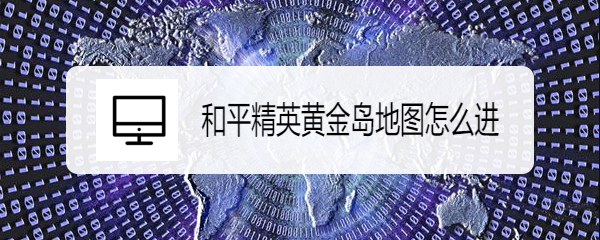 和平精英黄金岛地图怎么进