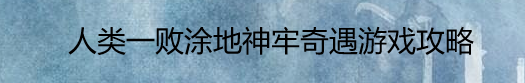人类一败涂地神牢奇遇游戏攻略
