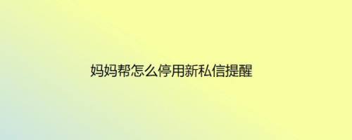 妈妈帮怎么停用新私信提醒