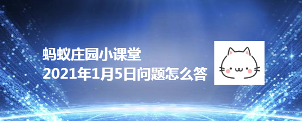 蚂蚁庄园小课堂2021年1月5日问题怎么答
