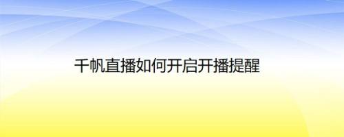 千帆直播如何开启开播提醒