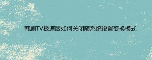 韩剧TV极速版如何关闭随系统设置变换模式