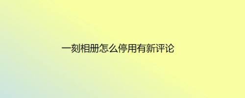 一刻相册怎么停用有新评论