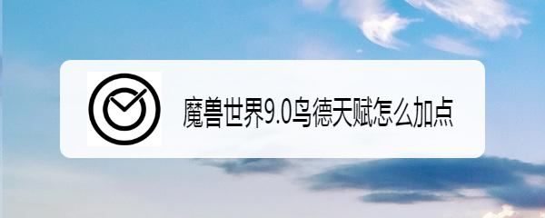 魔兽世界9.0鸟德天赋怎么加点