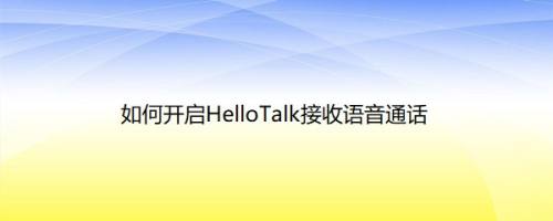 如何开启HelloTalk接收语音通话