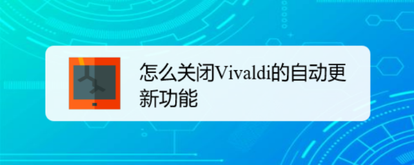 <b>怎么关闭Vivaldi的自动更新功能</b>