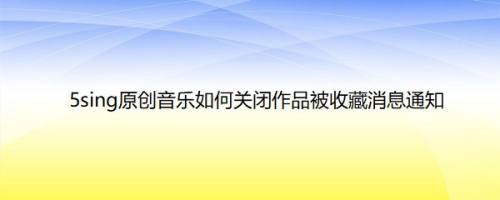 5sing原创音乐如何关闭作品被收藏消息通知