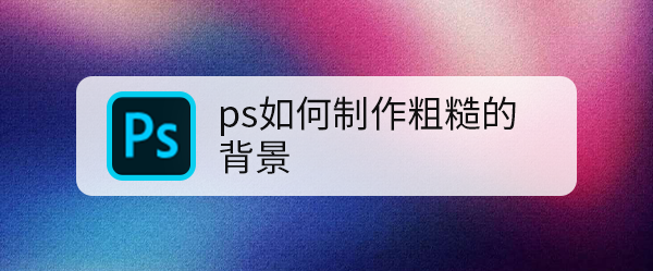 ps如何制作粗糙的背景