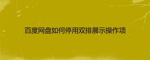 百度网盘如何停用双排展示操作项