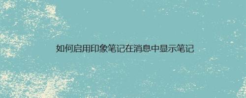 如何启用印象笔记在消息中显示笔记