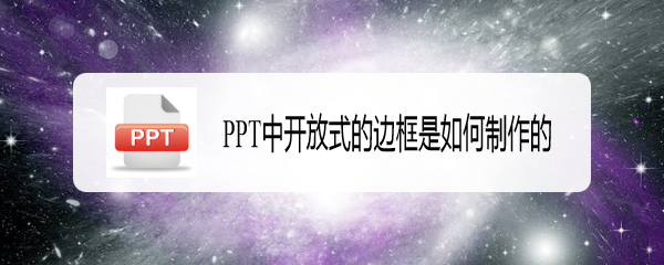 <b>PPT中开放式的边框是如何制作的</b>