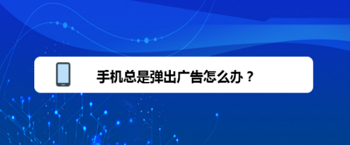 手机总是弹出广告怎么办