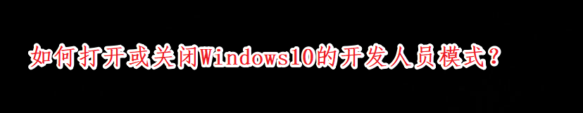 <b>如何打开或关闭Windows10的开发人员模式</b>