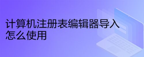 计算机注册表编辑器导入怎么使用