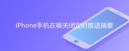 <b>iPhone手机在哪关闭定时推送摘要</b>