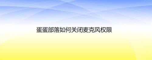 蛋蛋部落如何关闭麦克风权限