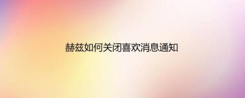 赫兹如何关闭喜欢消息通知