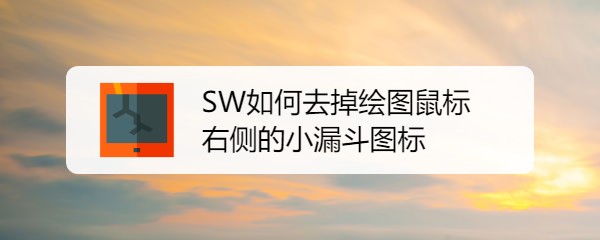 SW如何去掉绘图鼠标右侧的小漏斗图标