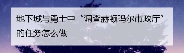 地下城与勇士“调查赫顿玛尔市政厅”任务怎么做