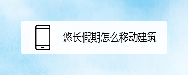 悠长假期怎么移动建筑